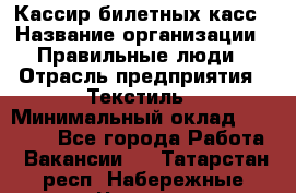 Кассир билетных касс › Название организации ­ Правильные люди › Отрасль предприятия ­ Текстиль › Минимальный оклад ­ 25 000 - Все города Работа » Вакансии   . Татарстан респ.,Набережные Челны г.